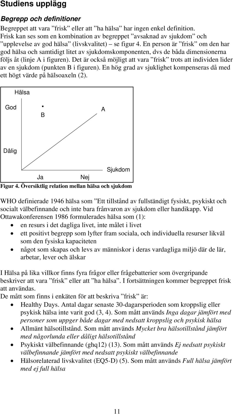 En person är frisk om den har god hälsa och samtidigt litet av sjukdomskomponenten, dvs de båda dimensionerna följs åt (linje A i figuren).