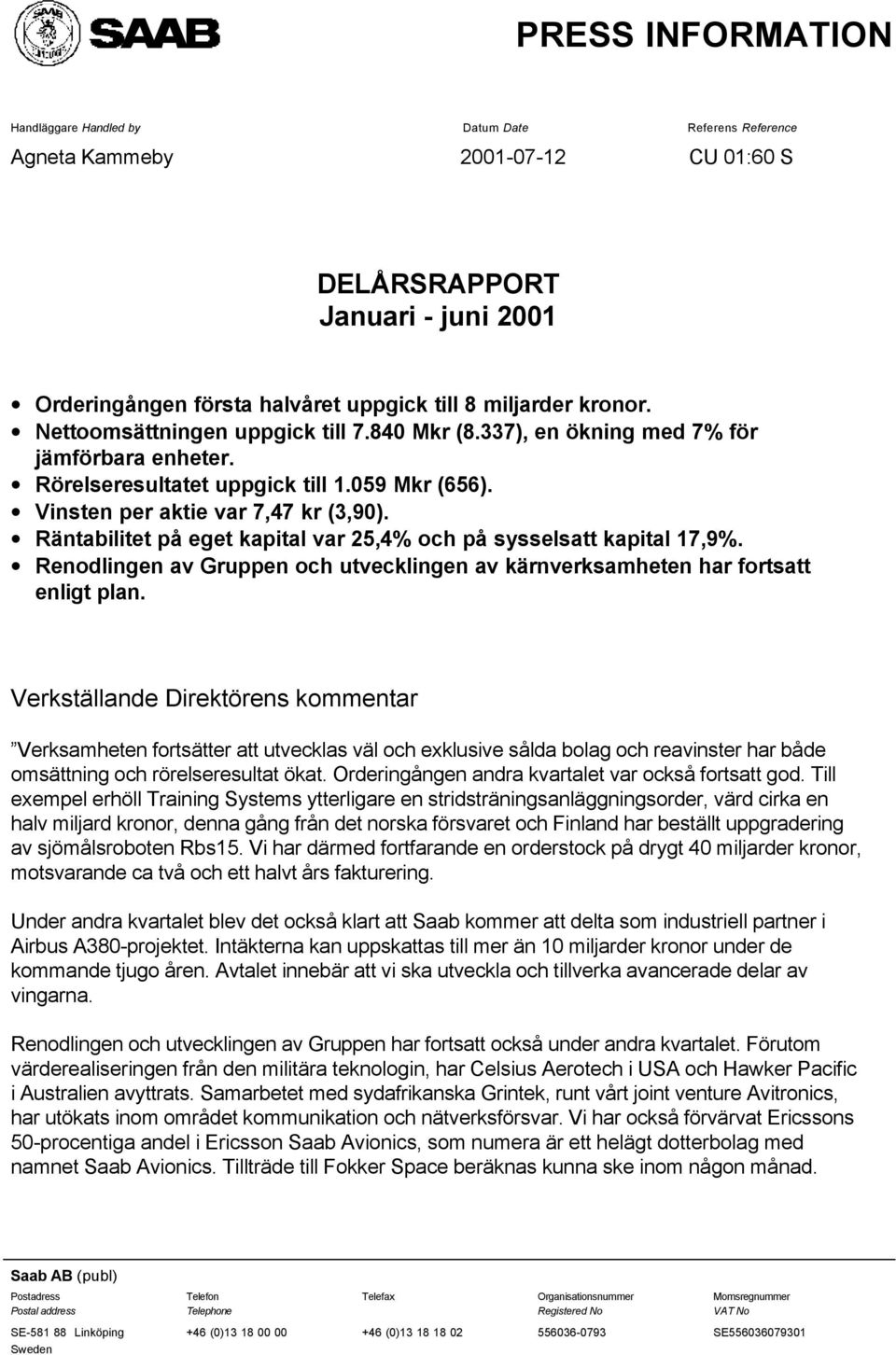 Räntabilitet på eget kapital var 25,4% och på sysselsatt kapital 17,9%. Renodlingen av Gruppen och utvecklingen av kärnverksamheten har fortsatt enligt plan.
