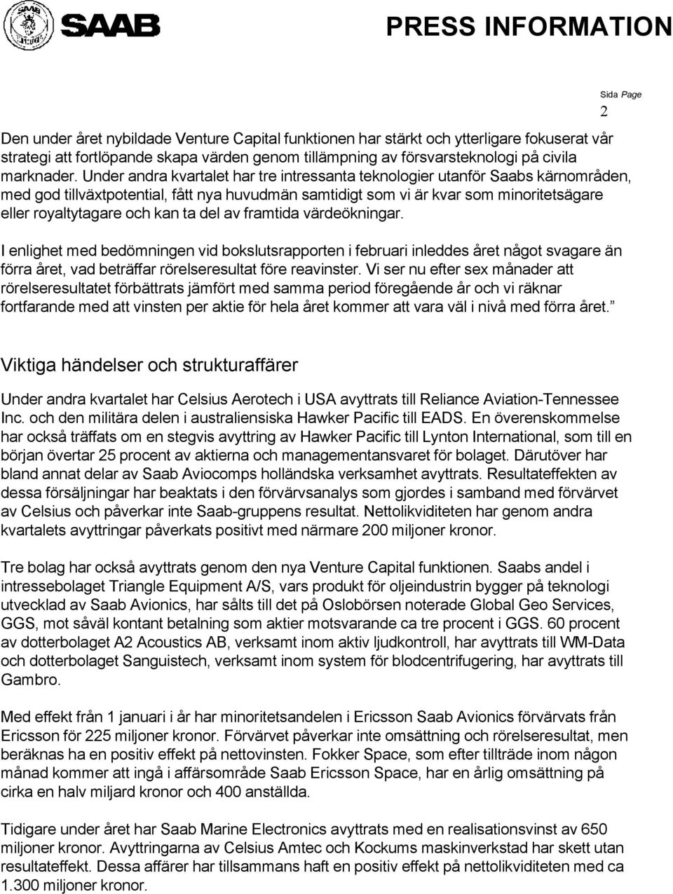 ta del av framtida värdeökningar. I enlighet med bedömningen vid bokslutsrapporten i februari inleddes året något svagare än förra året, vad beträffar rörelseresultat före reavinster.