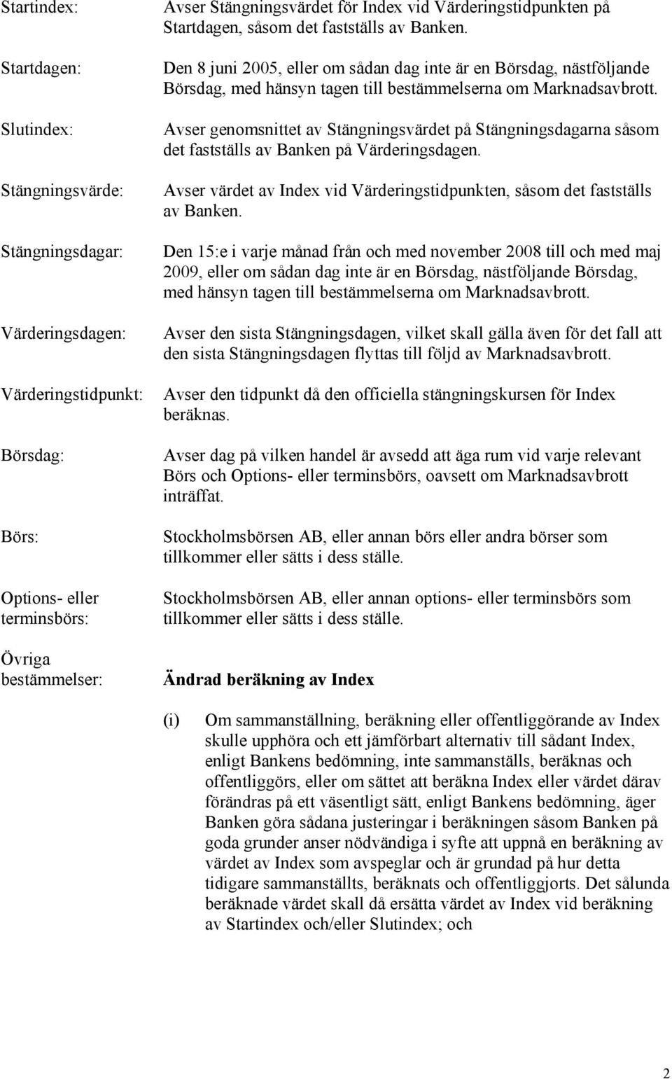 Den 8 juni 2005, eller om sådan dag inte är en Börsdag, nästföljande Börsdag, med hänsyn tagen till bestämmelserna om Marknadsavbrott.