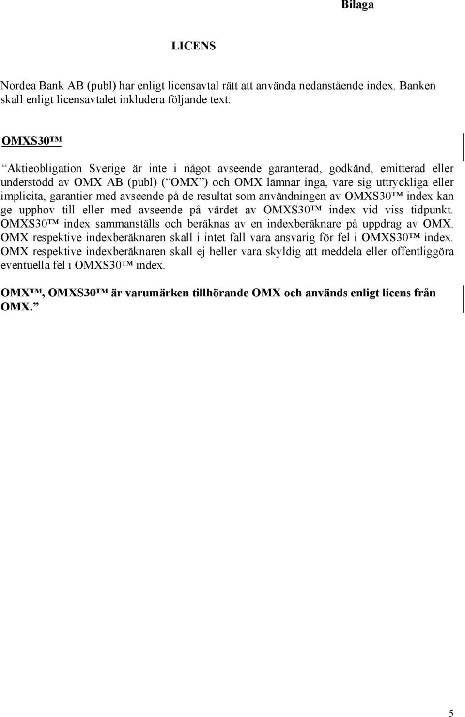 lämnar inga, vare sig uttryckliga eller implicita, garantier med avseende på de resultat som användningen av OMXS30 index kan ge upphov till eller med avseende på värdet av OMXS30 index vid viss