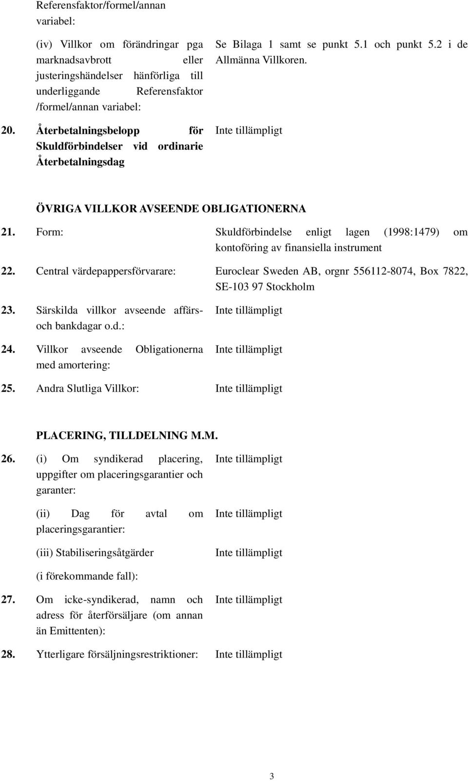 Form: Skuldförbindelse enligt lagen (1998:1479) om kontoföring av finansiella instrument 22. Central värdepappersförvarare: Euroclear Sweden AB, orgnr 556112-8074, Box 7822, SE-103 97 Stockholm 23.