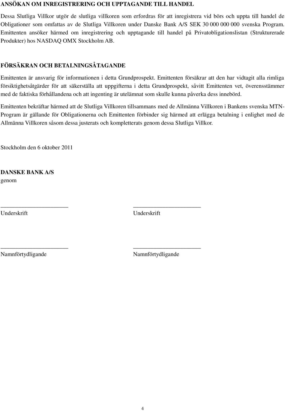 Emittenten ansöker härmed om inregistrering och upptagande till handel på Privatobligationslistan (Strukturerade Produkter) hos NASDAQ OMX Stockholm AB.