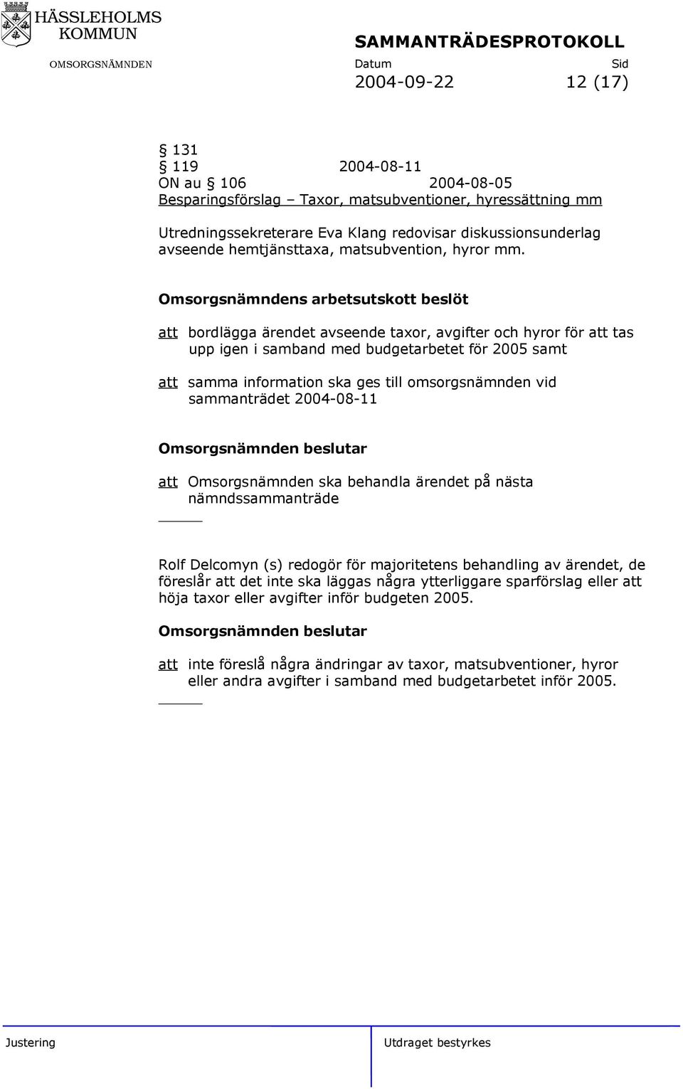 Omsorgsnämndens arbetsutskott beslöt att bordlägga ärendet avseende taxor, avgifter och hyror för att tas upp igen i samband med budgetarbetet för 2005 samt att samma information ska ges till
