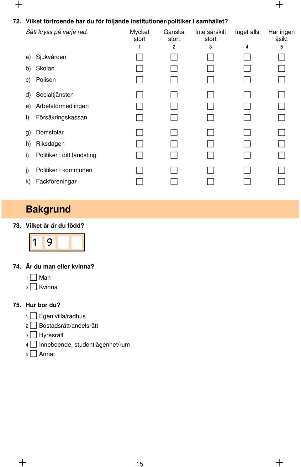 Arbetsförmedlingen f) Försäkringskassan g) Domstolar h) Riksdagen i) Politiker i ditt landsting j) Politiker i kommunen k) Fackföreningar