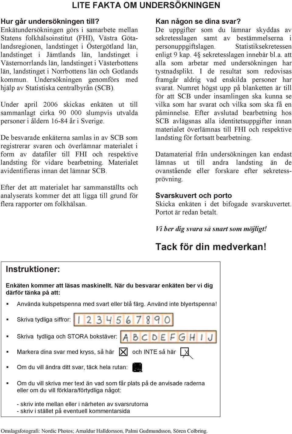 landstinget i Västerbottens län, landstinget i Norrbottens län och Gotlands kommun. Undersökningen genomförs med hjälp av Statistiska centralbyrån (SCB).