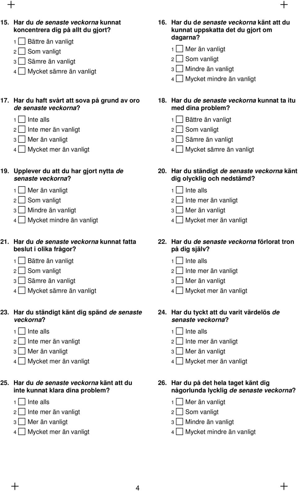 Har du haft svårt att sova på grund av oro de senaste veckorna? 1 Inte alls 2 Inte mer än vanligt 3 Mer än vanligt 4 Mycket mer än vanligt 18.