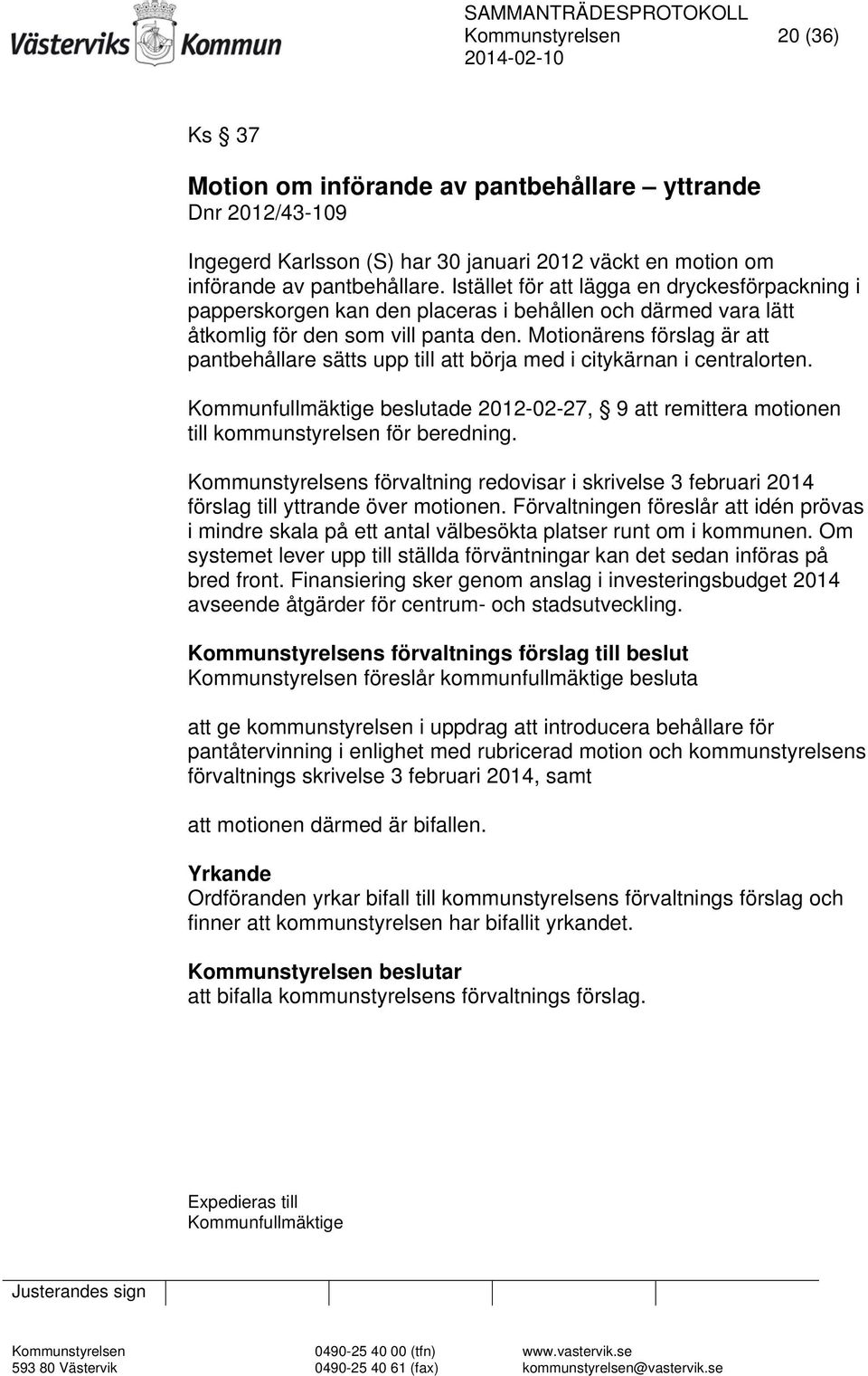 Motionärens förslag är att pantbehållare sätts upp till att börja med i citykärnan i centralorten. Kommunfullmäktige beslutade 2012-02-27, 9 att remittera motionen till kommunstyrelsen för beredning.