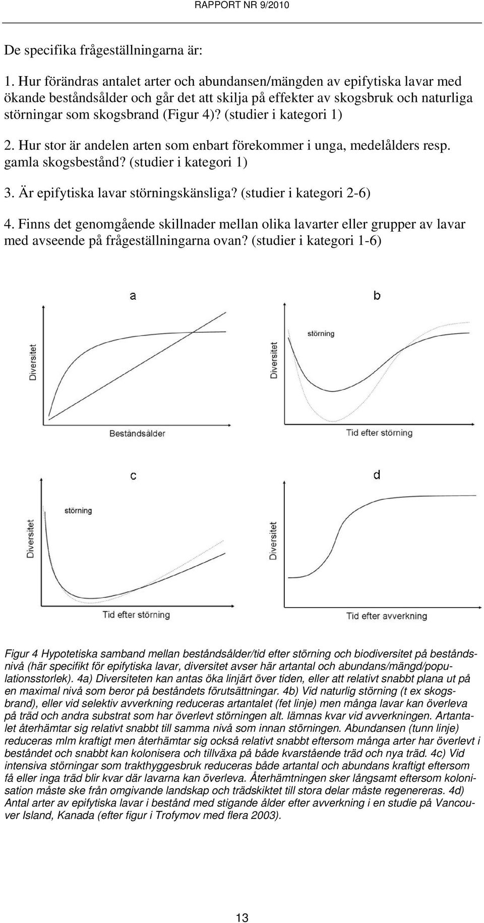 (studier i kategori 1) 2. Hur stor är andelen arten som enbart förekommer i unga, medelålders resp. gamla skogsbestånd? (studier i kategori 1) 3. Är epifytiska lavar störningskänsliga?