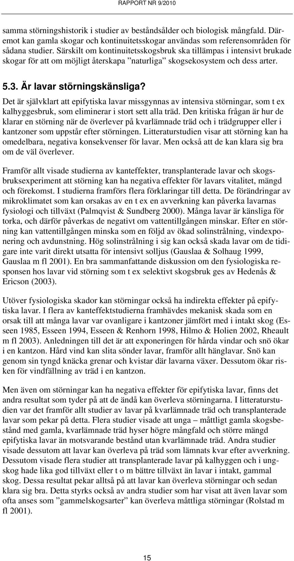 Det är självklart att epifytiska lavar missgynnas av intensiva störningar, som t ex kalhyggesbruk, som eliminerar i stort sett alla träd.