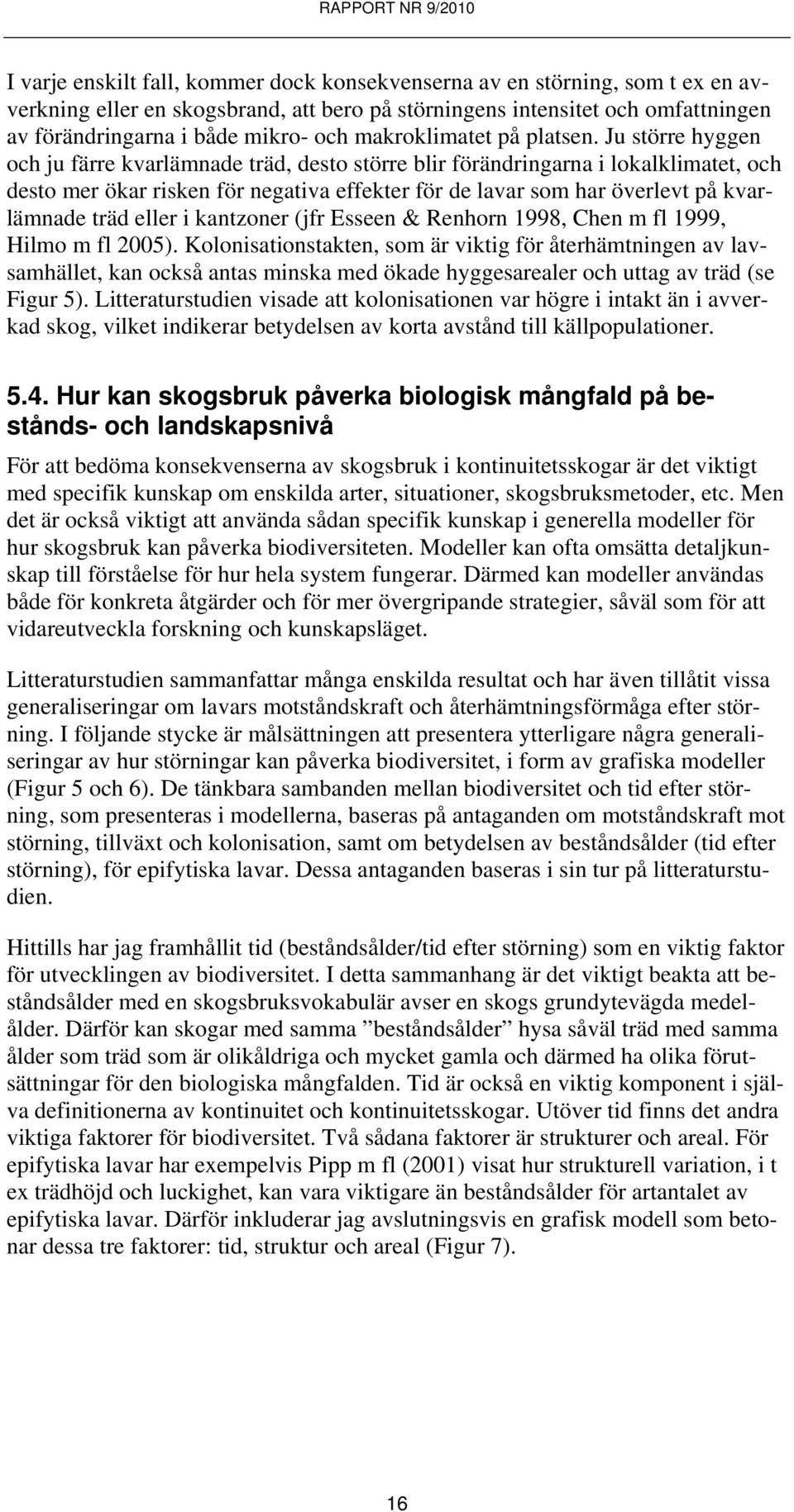 Ju större hyggen och ju färre kvarlämnade träd, desto större blir förändringarna i lokalklimatet, och desto mer ökar risken för negativa effekter för de lavar som har överlevt på kvarlämnade träd