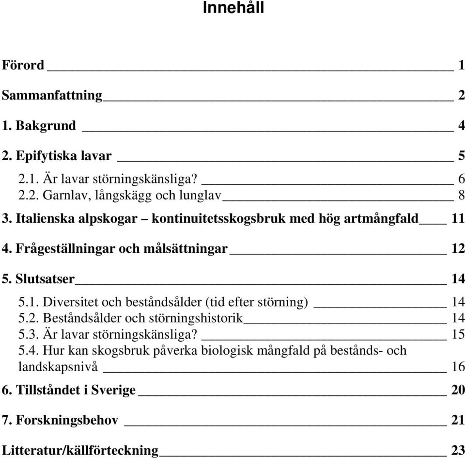 2. Beståndsålder och störningshistorik 14 5.3. Är lavar störningskänsliga? 15 5.4. Hur kan skogsbruk påverka biologisk mångfald på bestånds- och landskapsnivå 16 6.