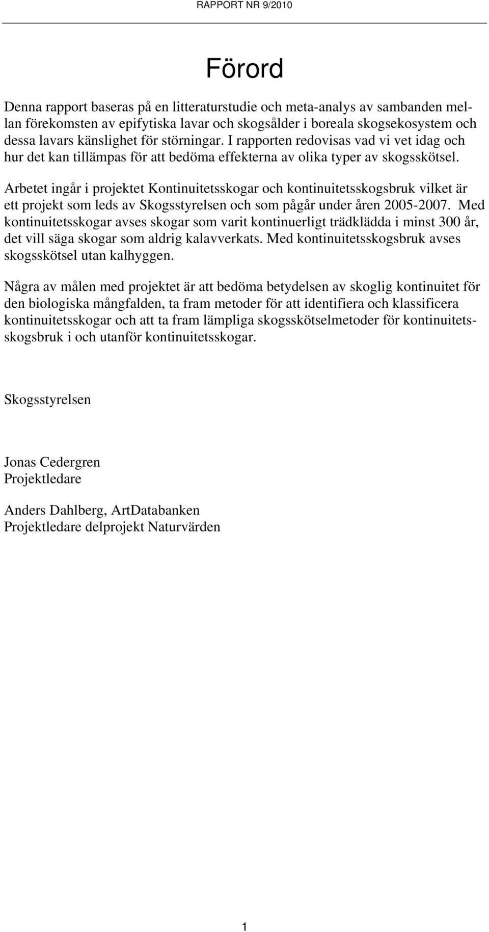 Arbetet ingår i projektet Kontinuitetsskogar och kontinuitetsskogsbruk vilket är ett projekt som leds av Skogsstyrelsen och som pågår under åren 2005-2007.