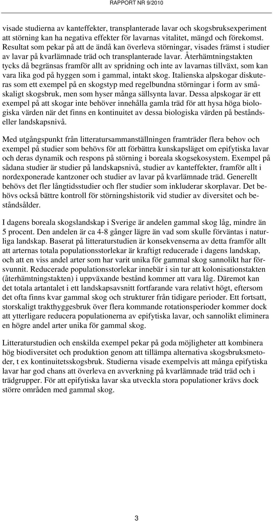 Återhämtningstakten tycks då begränsas framför allt av spridning och inte av lavarnas tillväxt, som kan vara lika god på hyggen som i gammal, intakt skog.