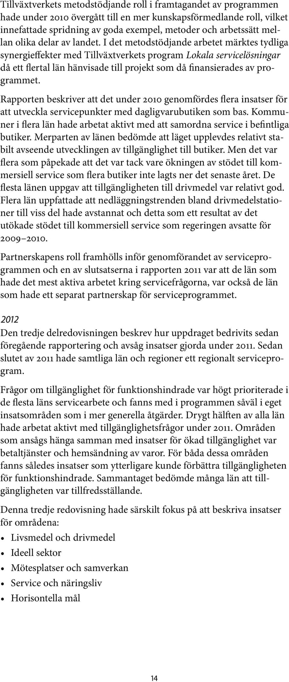 I det metodstödjande arbetet märktes tydliga synergieffekter med Tillväxtverkets program Lokala servicelösningar då ett flertal län hänvisade till projekt som då finansierades av programmet.