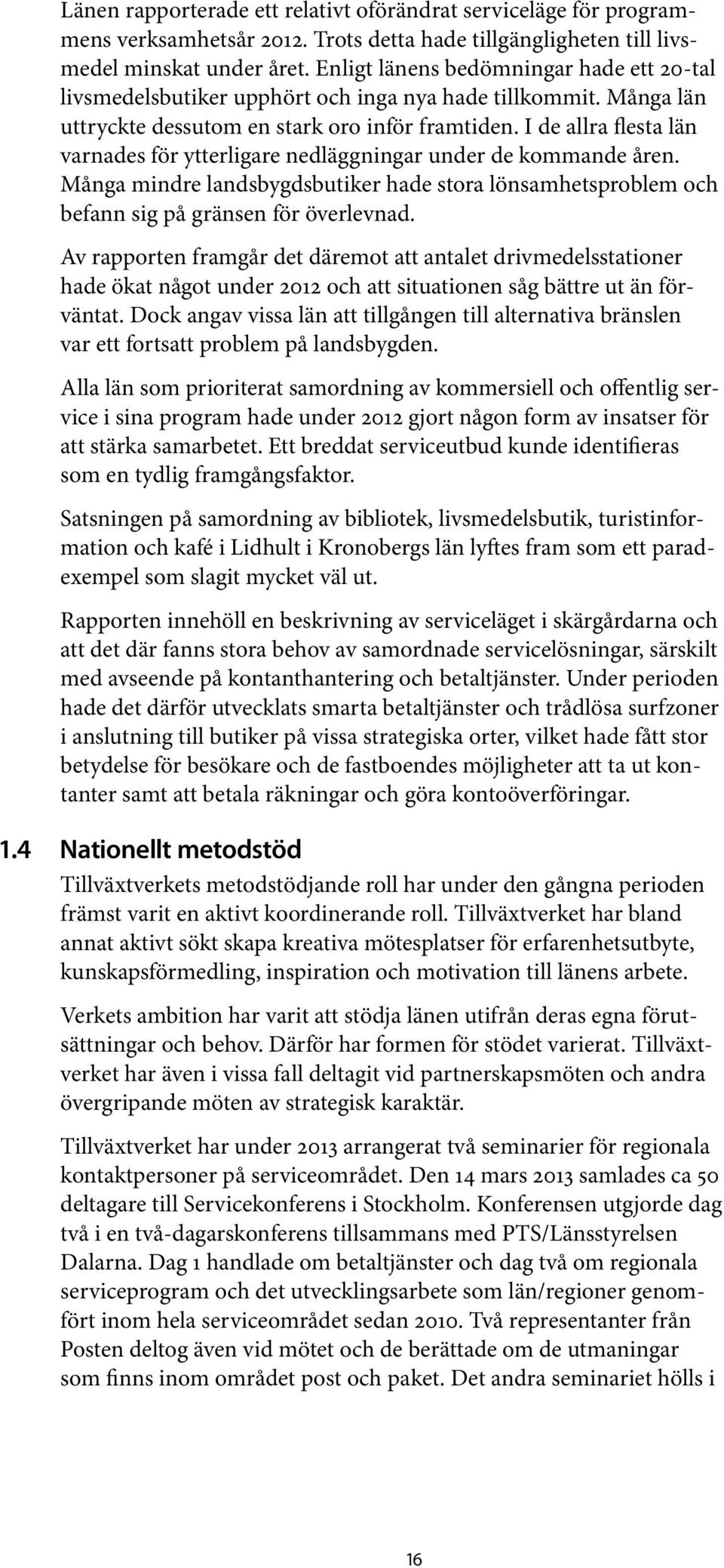I de allra flesta län varnades för ytterligare nedläggningar under de kommande åren. Många mindre landsbygdsbutiker hade stora lönsamhetsproblem och befann sig på gränsen för överlevnad.