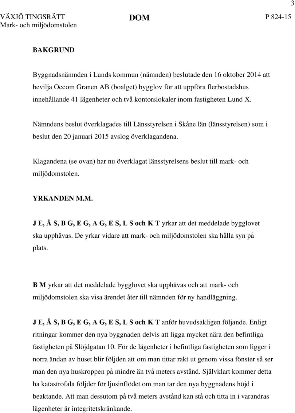 Nämndens beslut överklagades till Länsstyrelsen i Skåne län (länsstyrelsen) som i beslut den 20 januari 2015 avslog överklagandena.