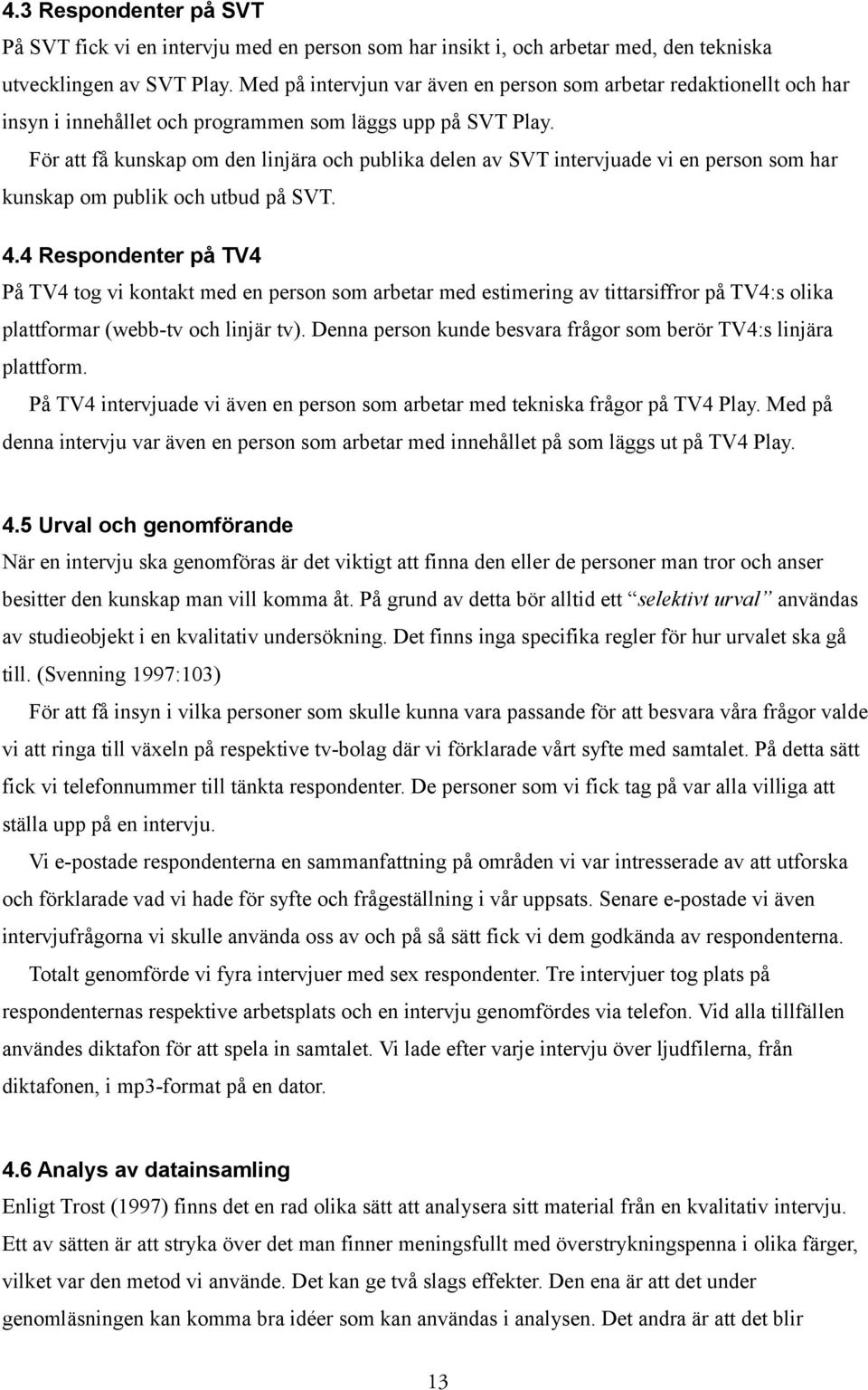 För att få kunskap om den linjära och publika delen av SVT intervjuade vi en person som har kunskap om publik och utbud på SVT. 4.