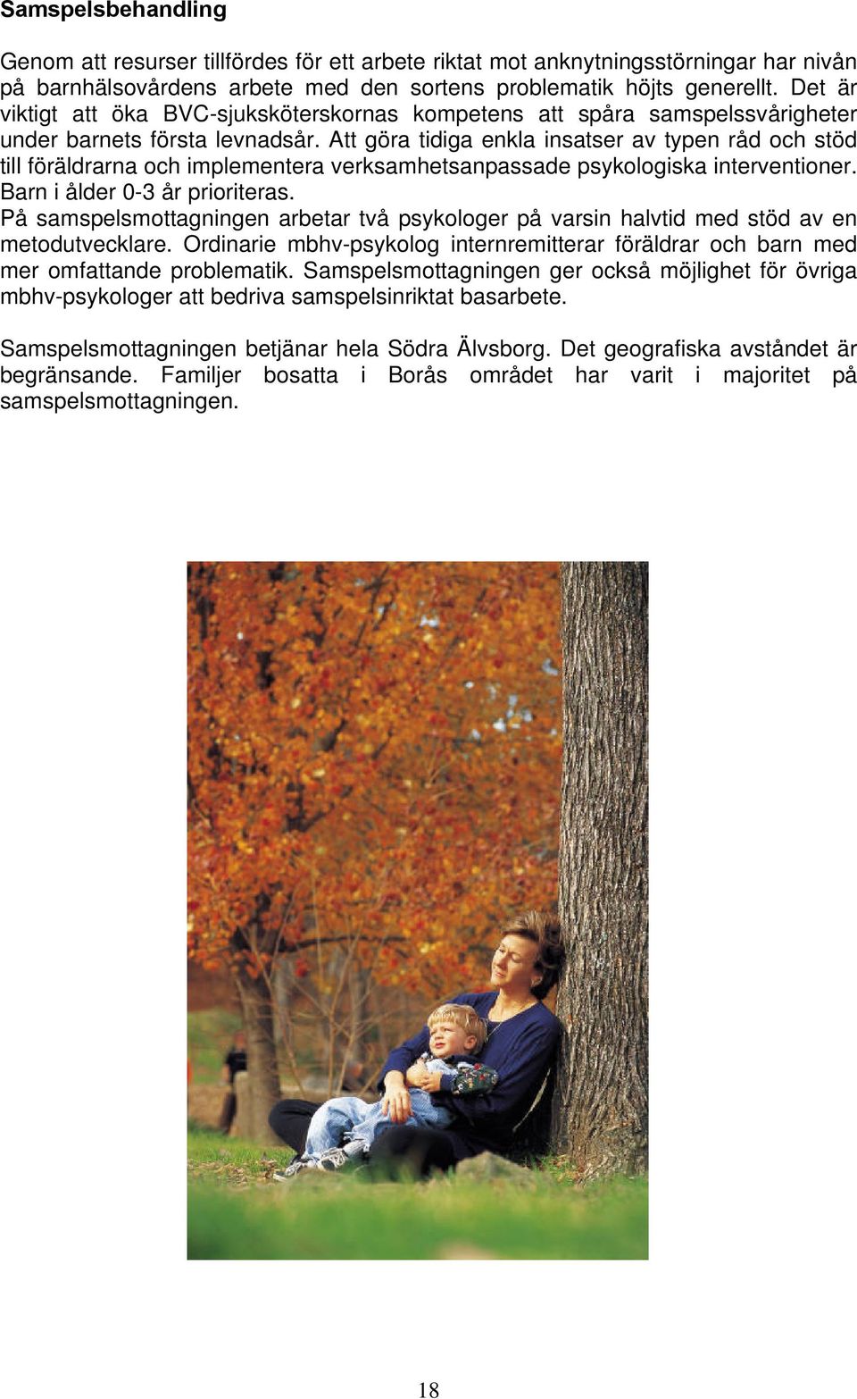 Att göra tidiga enkla insatser av typen råd och stöd till föräldrarna och implementera verksamhetsanpassade psykologiska interventioner. Barn i ålder 0-3 år prioriteras.