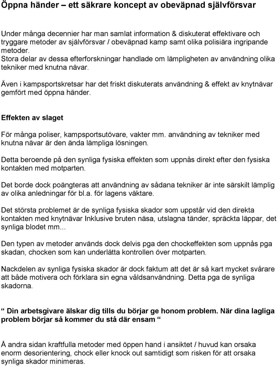 Även i kampsportskretsar har det friskt diskuterats användning & effekt av knytnävar gemfört med öppna händer. Effekten av slaget För många poliser, kampsportsutövare, vakter mm.