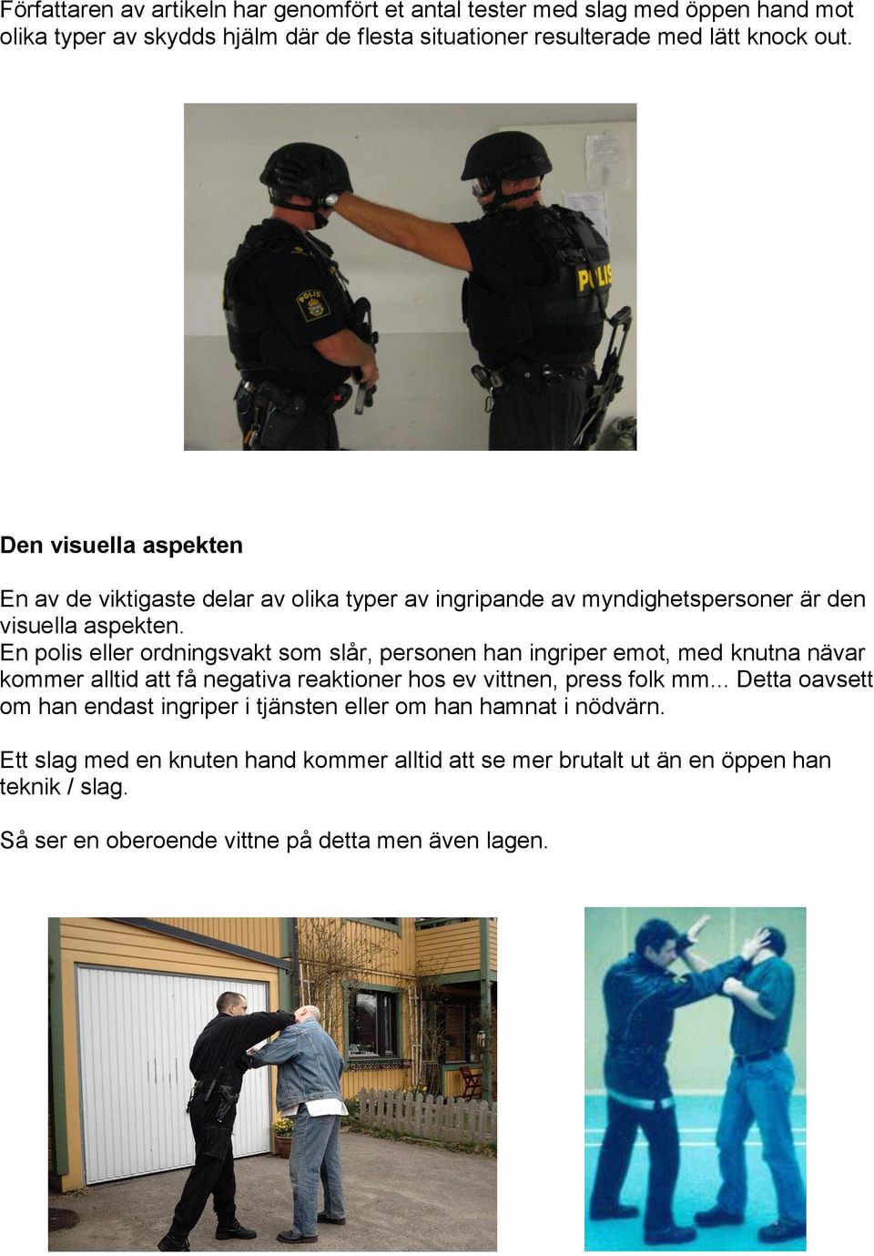 En polis eller ordningsvakt som slår, personen han ingriper emot, med knutna nävar kommer alltid att få negativa reaktioner hos ev vittnen, press folk mm.
