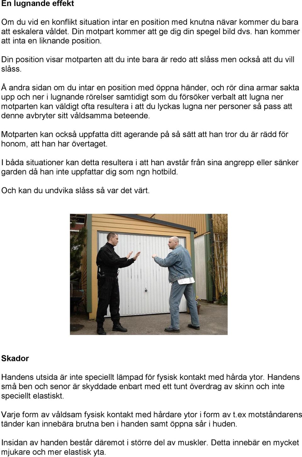 Å andra sidan om du intar en position med öppna händer, och rör dina armar sakta upp och ner i lugnande rörelser samtidigt som du försöker verbalt att lugna ner motparten kan väldigt ofta resultera i