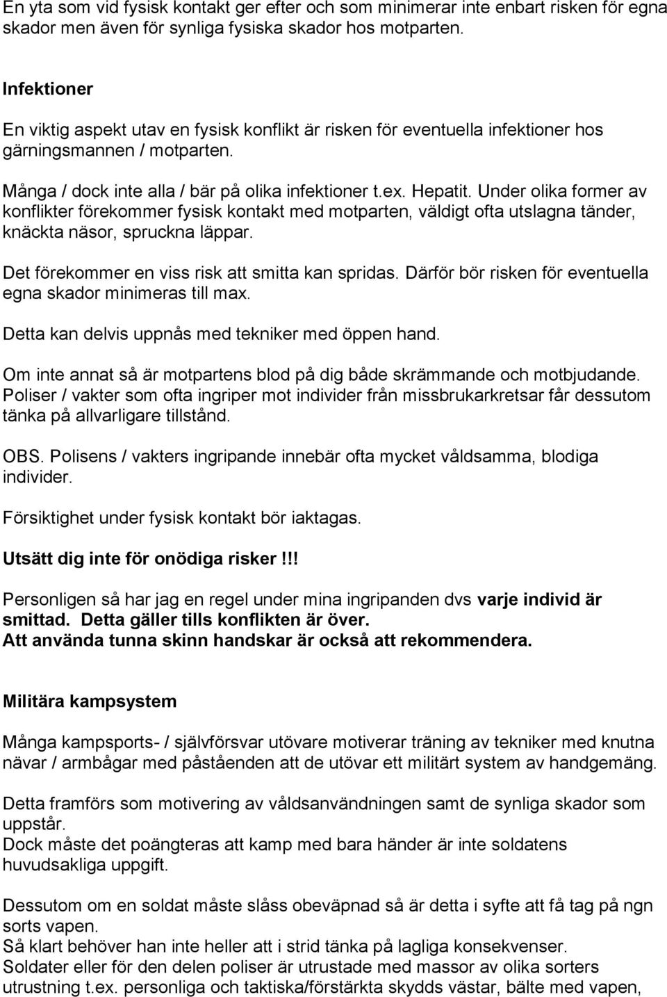 Under olika former av konflikter förekommer fysisk kontakt med motparten, väldigt ofta utslagna tänder, knäckta näsor, spruckna läppar. Det förekommer en viss risk att smitta kan spridas.