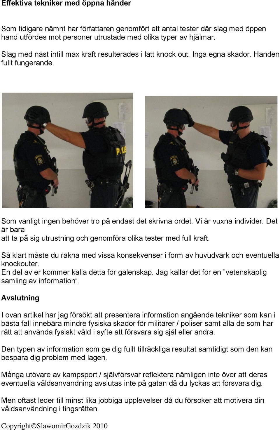 Det är bara att ta på sig utrustning och genomföra olika tester med full kraft. Så klart måste du räkna med vissa konsekvenser i form av huvudvärk och eventuella knockouter.
