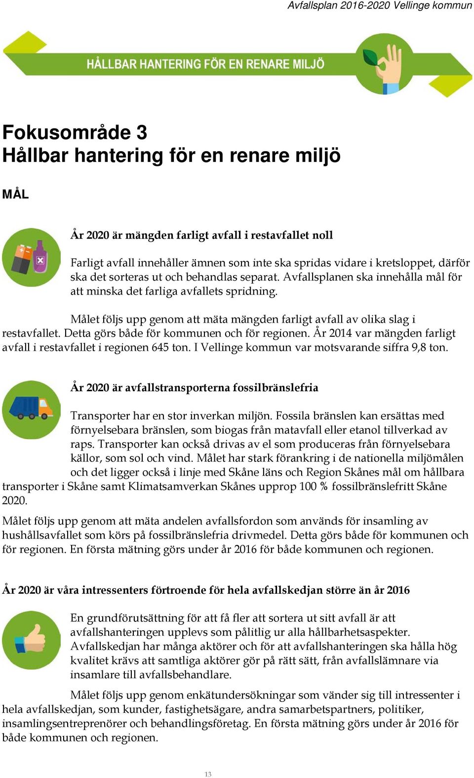 Detta görs både för kommunen och för regionen. År 2014 var mängden farligt avfall i restavfallet i regionen 645 ton. I Vellinge kommun var motsvarande siffra 9,8 ton.