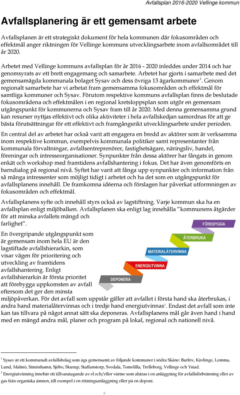 Arbetet har gjorts i samarbete med det gemensamägda kommunala bolaget Sysav och dess övriga 13 ägarkommuner 1.