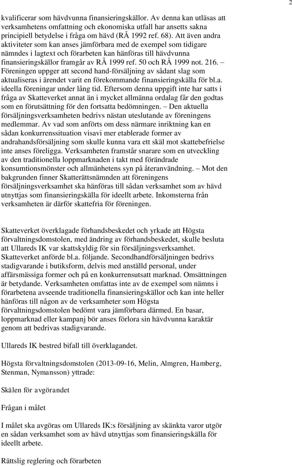 50 och RÅ 1999 not. 216. Föreningen uppger att second hand-försäljning av sådant slag som aktualiseras i ärendet varit en förekommande finansieringskälla för bl.a. ideella föreningar under lång tid.