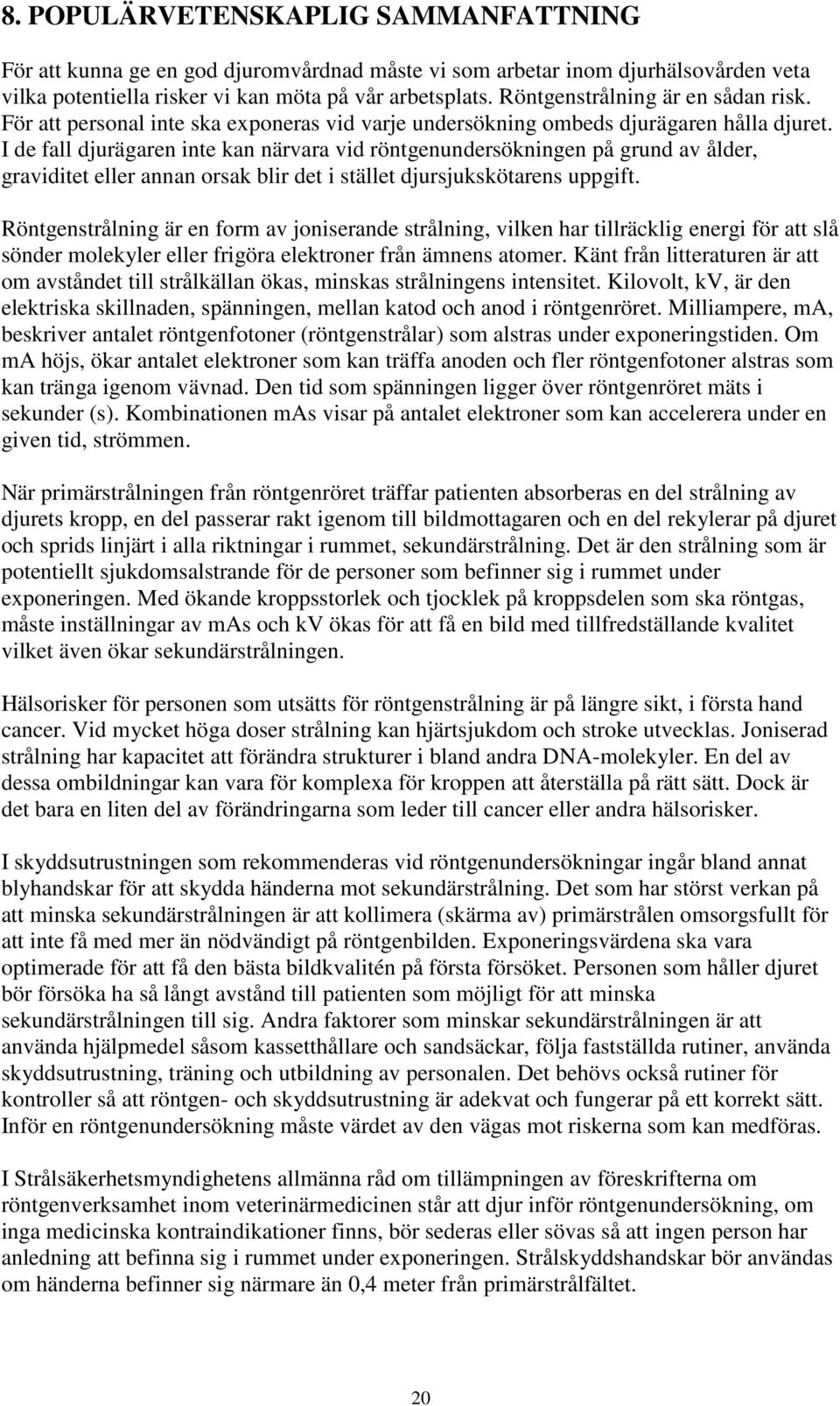 I de fall djurägaren inte kan närvara vid röntgenundersökningen på grund av ålder, graviditet eller annan orsak blir det i stället djursjukskötarens uppgift.