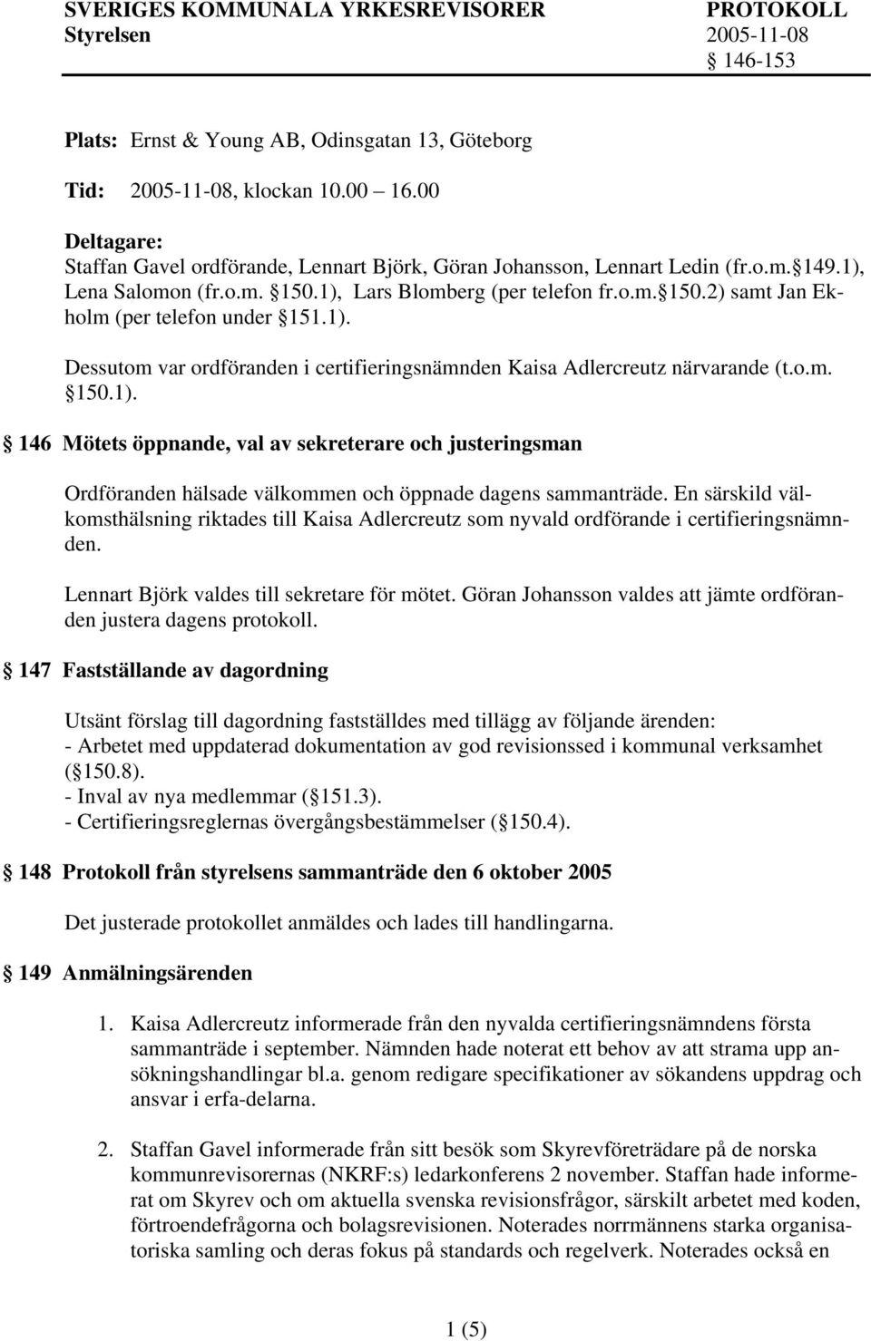 1). Dessutom var ordföranden i certifieringsnämnden Kaisa Adlercreutz närvarande (t.o.m. 150.1). 146 Mötets öppnande, val av sekreterare och justeringsman Ordföranden hälsade välkommen och öppnade dagens sammanträde.