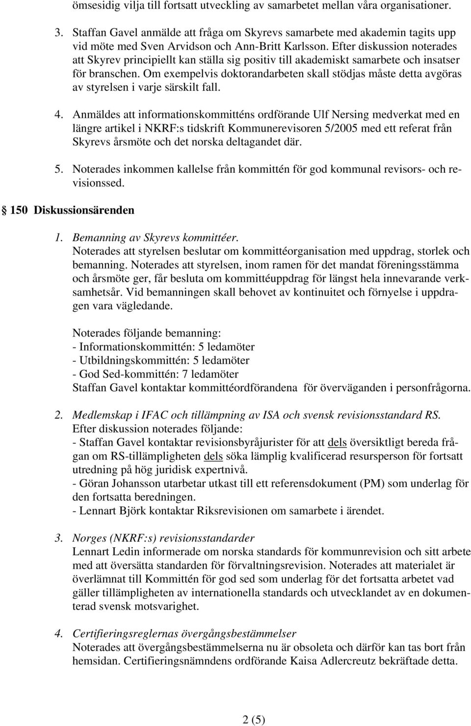 Efter diskussion noterades att Skyrev principiellt kan ställa sig positiv till akademiskt samarbete och insatser för branschen.