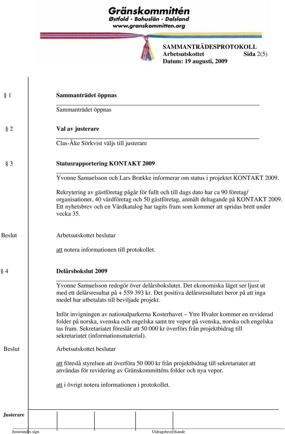 Rekrytering av gästföretag pågår för fullt och till dags dato har ca 90 företag/ organisationer, 40 värdföretag och 50 gästföretag, anmält deltagande på KONTAKT 2009.