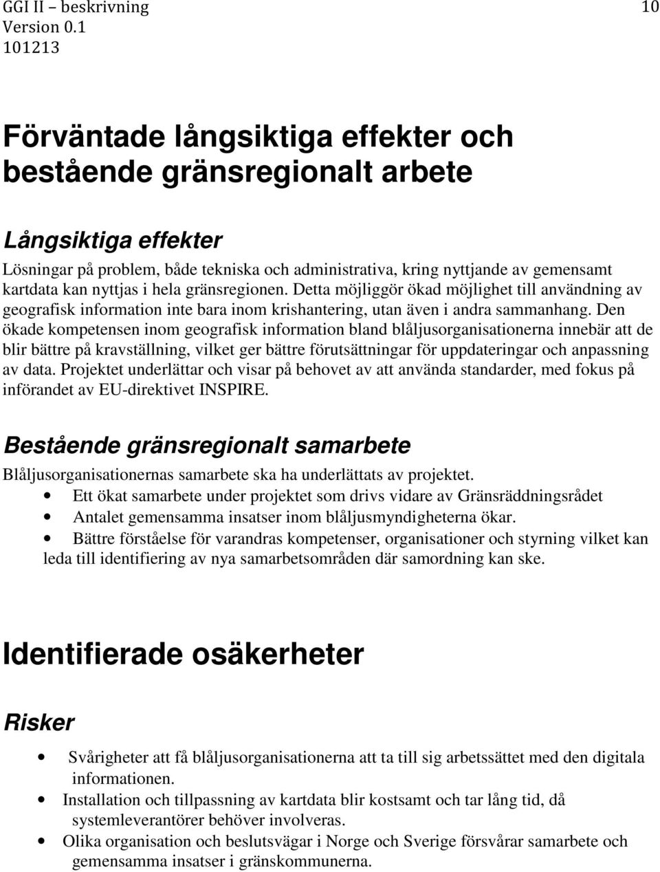 Den ökade kompetensen inom geografisk information bland blåljusorganisationerna innebär att de blir bättre på kravställning, vilket ger bättre förutsättningar för uppdateringar och anpassning av data.