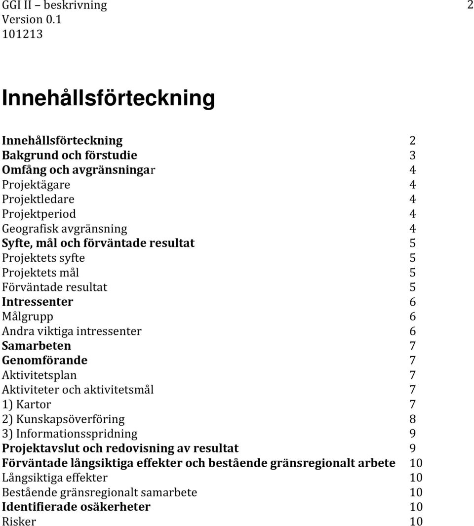 Genomförande 7 Aktivitetsplan 7 Aktiviteter och aktivitetsmål 7 1) Kartor 7 2) Kunskapsöverföring 8 3) Informationsspridning 9 Projektavslut och redovisning av resultat