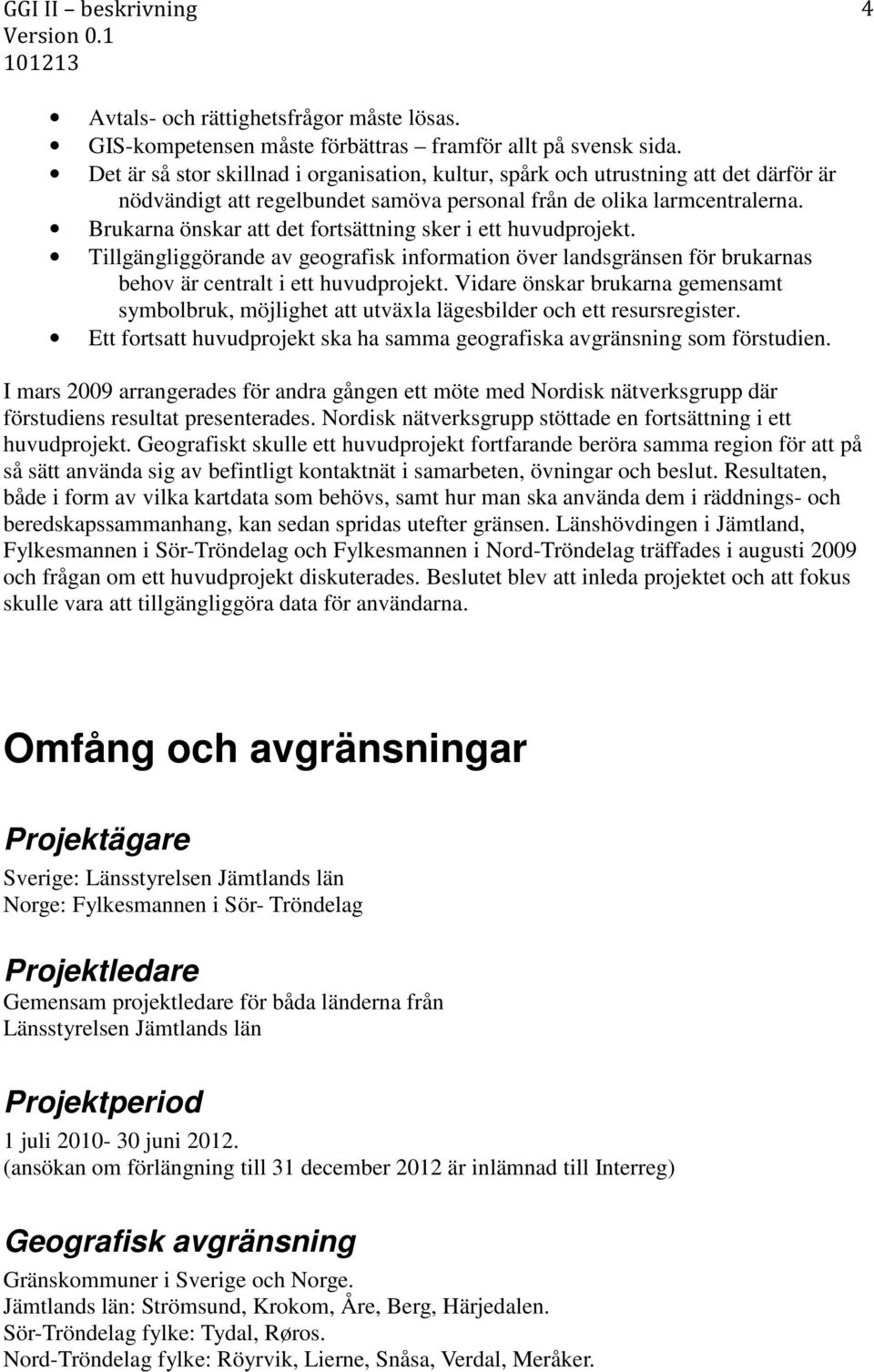 Brukarna önskar att det fortsättning sker i ett huvudprojekt. Tillgängliggörande av geografisk information över landsgränsen för brukarnas behov är centralt i ett huvudprojekt.