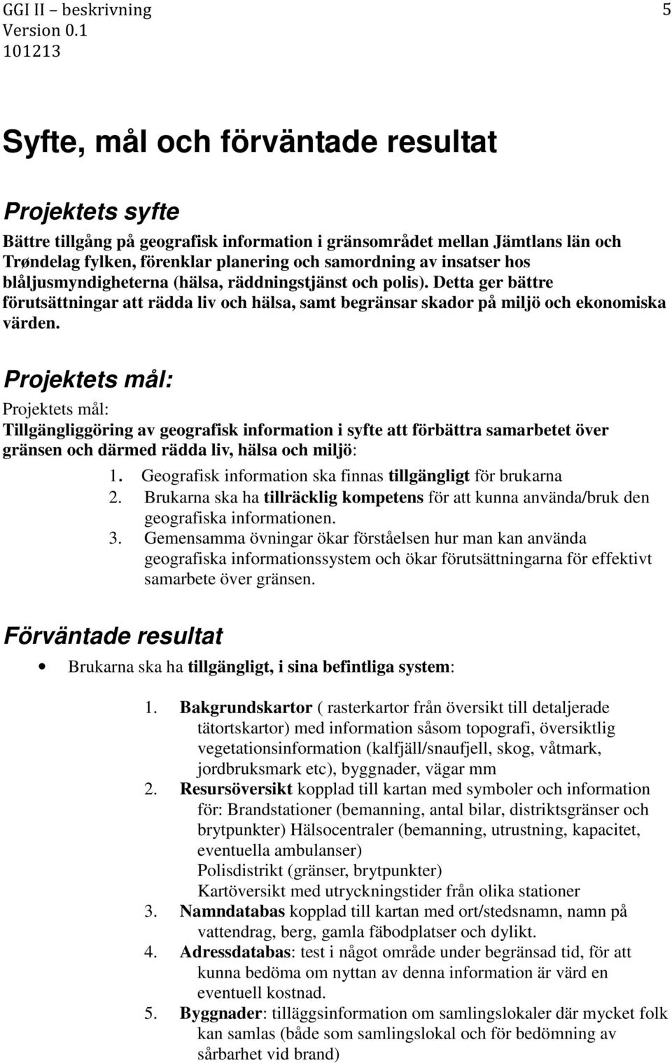 Projektets mål: Projektets mål: Tillgängliggöring av geografisk information i syfte att förbättra samarbetet över gränsen och därmed rädda liv, hälsa och miljö: 1.