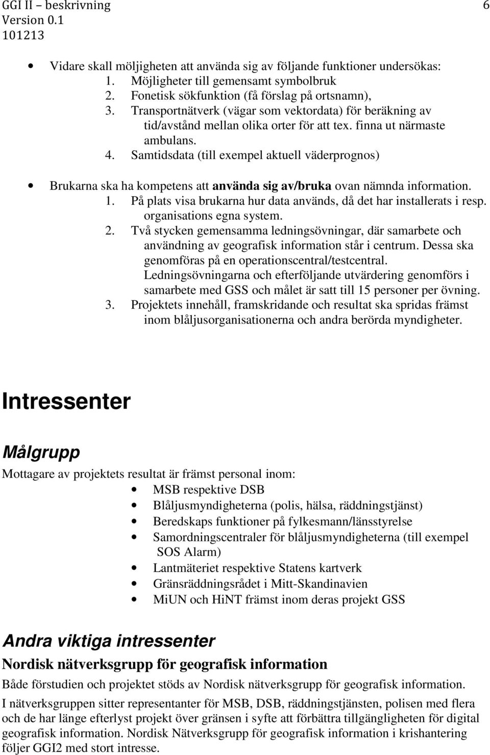 Samtidsdata (till exempel aktuell väderprognos) Brukarna ska ha kompetens att använda sig av/bruka ovan nämnda information. 1. På plats visa brukarna hur data används, då det har installerats i resp.