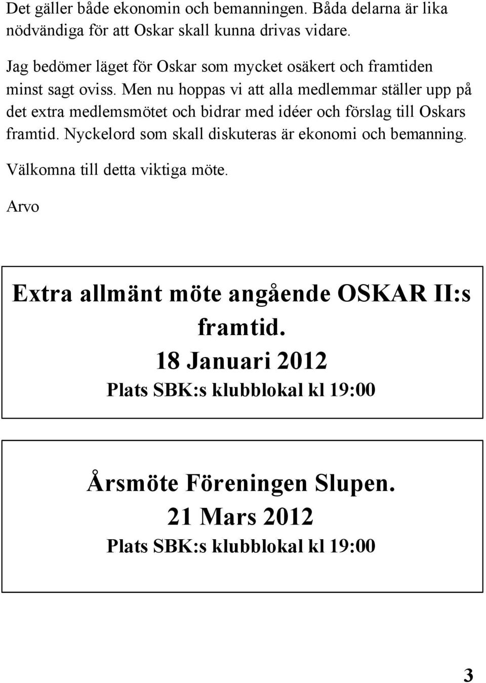 Men nu hoppas vi att alla medlemmar ställer upp på det extra medlemsmötet och bidrar med idéer och förslag till Oskars framtid.