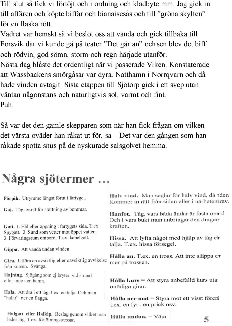 Nästa dag blåste det ordentligt när vi passerade Viken. Konstaterade att Wassbackens smörgåsar var dyra. Natthamn i Norrqvarn och då hade vinden avtagit.
