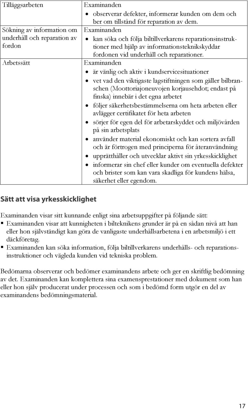 är vänlig och aktiv i kundservicesituationer vet vad den viktigaste lagstiftningen som gäller bilbranschen (Moottoriajoneuvojen korjausehdot; endast på finska) innebär i det egna arbetet följer
