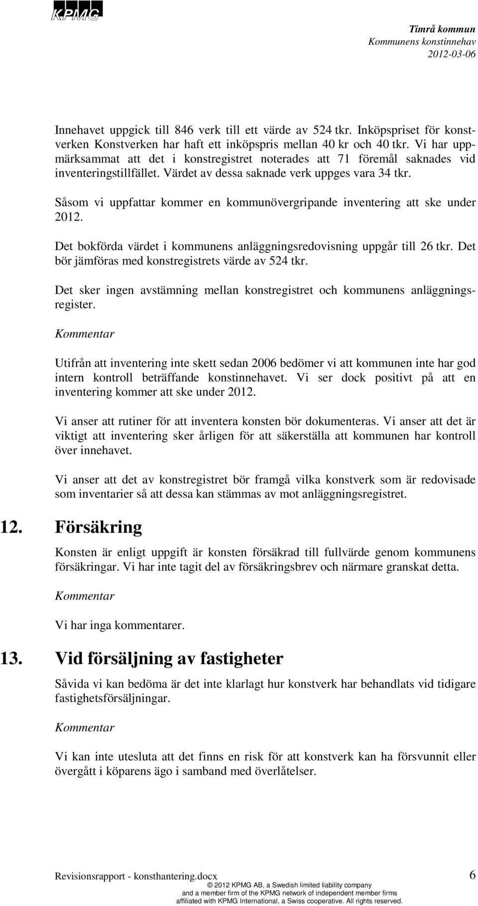 Såsom vi uppfattar kommer en kommunövergripande inventering att ske under 2012. Det bokförda värdet i kommunens anläggningsredovisning uppgår till 26 tkr.