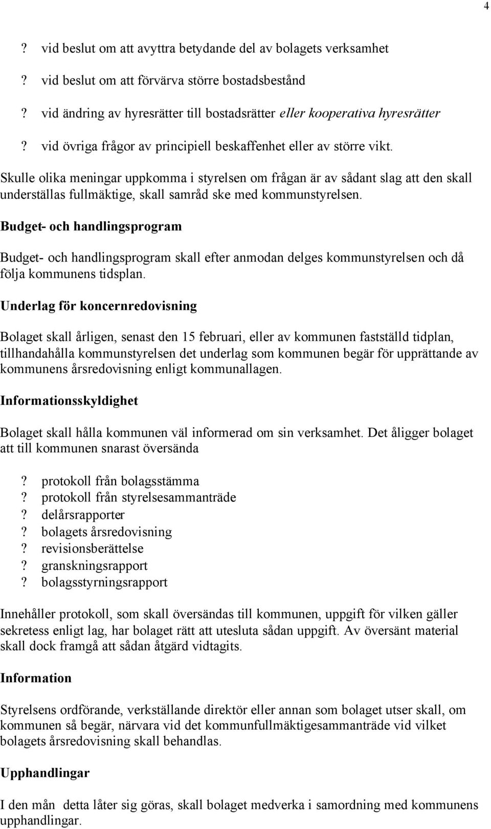 Skulle olika meningar uppkomma i styrelsen om frågan är av sådant slag att den skall underställas fullmäktige, skall samråd ske med kommunstyrelsen.