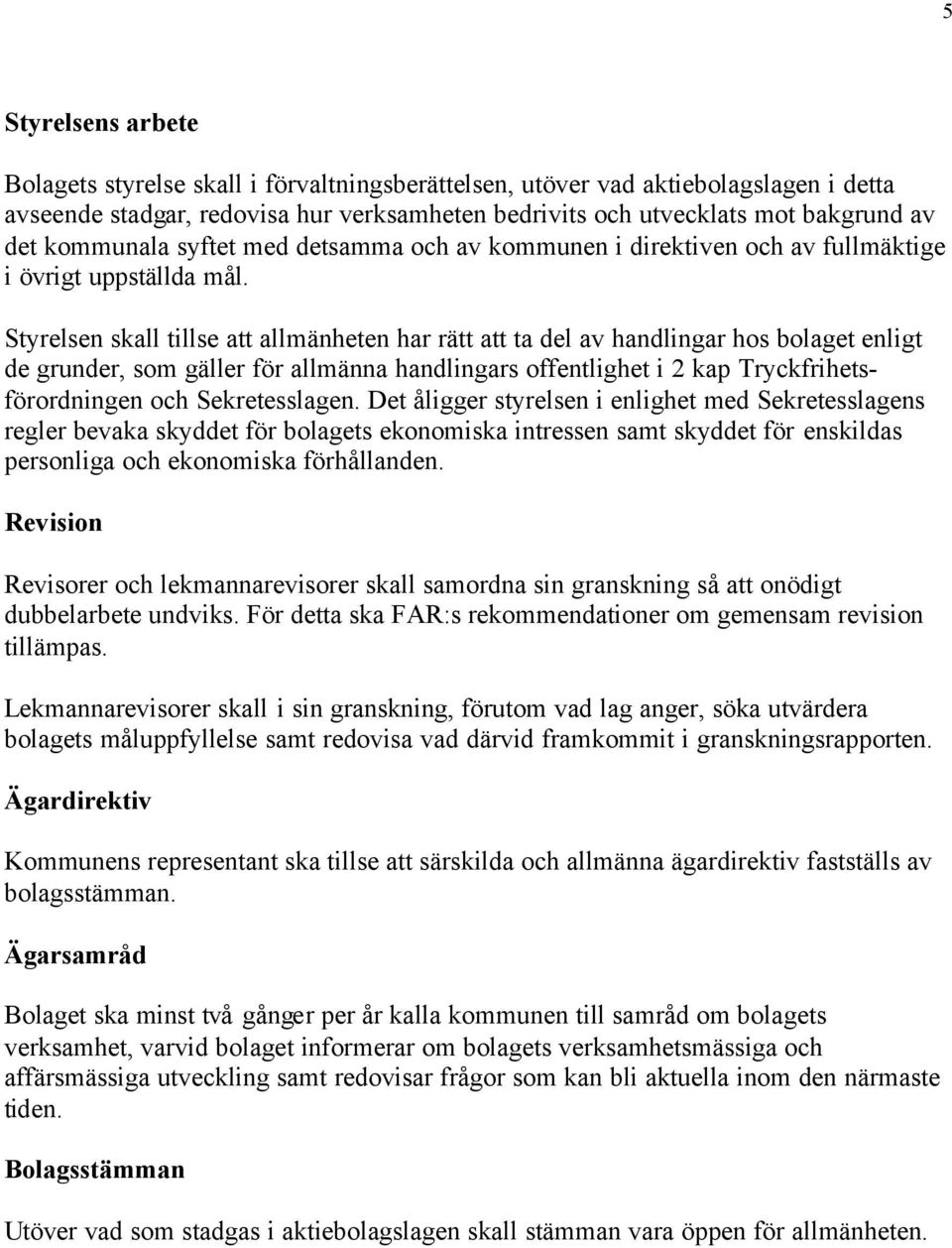 Styrelsen skall tillse att allmänheten har rätt att ta del av handlingar hos bolaget enligt de grunder, som gäller för allmänna handlingars offentlighet i 2 kap Tryckfrihetsförordningen och