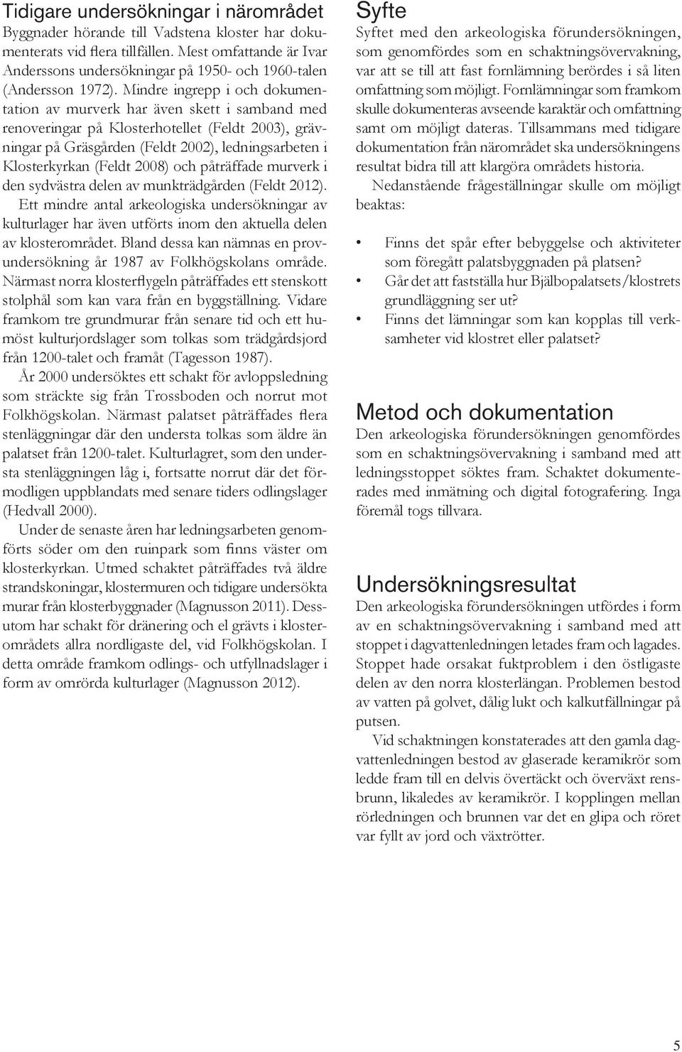 Mindre ingrepp i och dokumentation av murverk har även skett i samband med renoveringar på Klosterhotellet (Feldt 2003), grävningar på Gräsgården (Feldt 2002), ledningsarbeten i Klosterkyrkan (Feldt