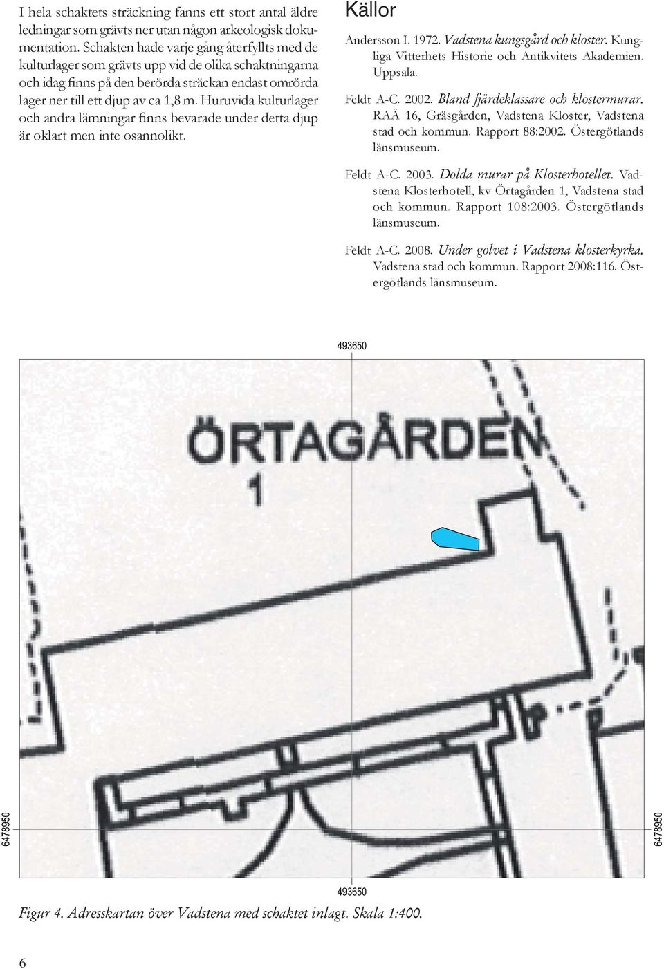 Huruvida kulturlager och andra lämningar finns bevarade under detta djup är oklart men inte osannolikt. Källor Andersson I. 1972. Vadstena kungsgård och kloster.