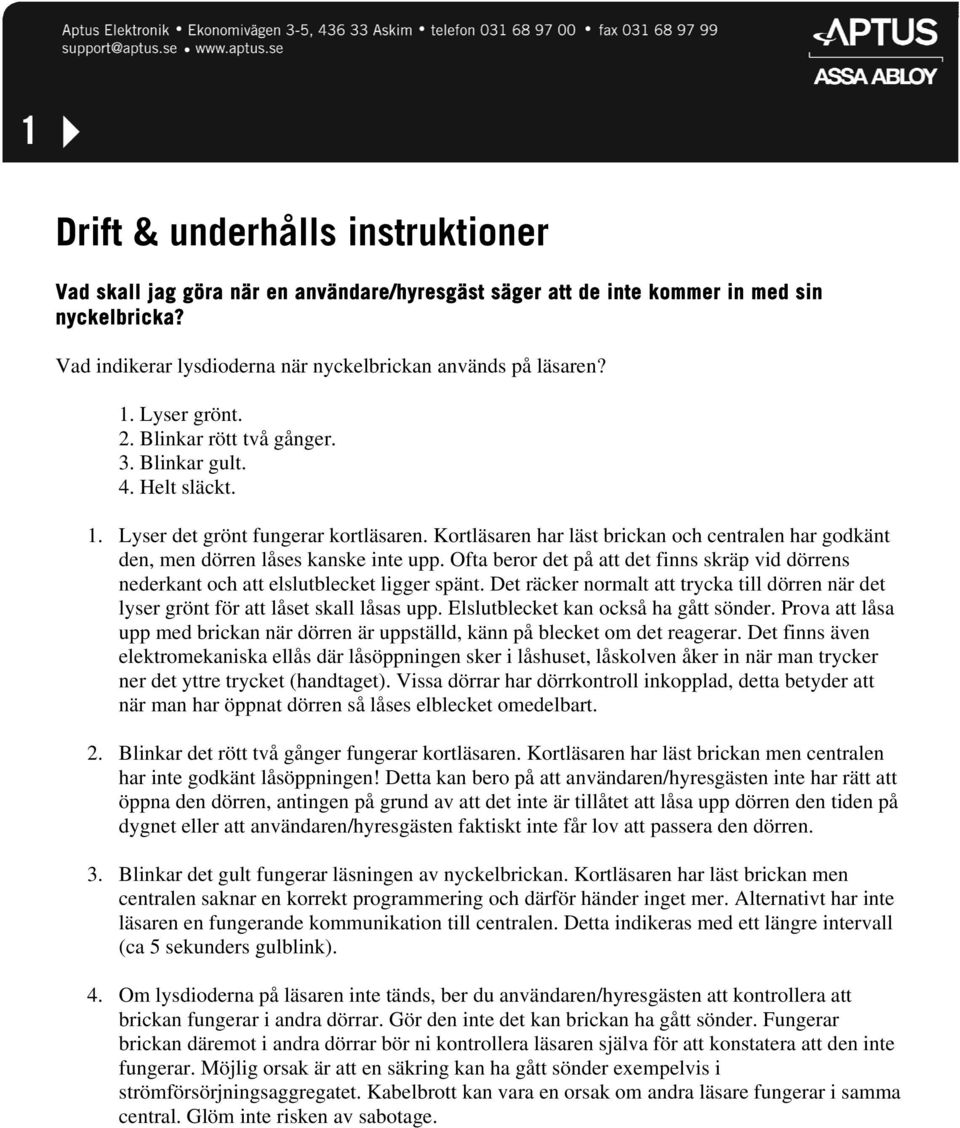 Kortläsaren har läst brickan och centralen har godkänt den, men dörren låses kanske inte upp. Ofta beror det på att det finns skräp vid dörrens nederkant och att elslutblecket ligger spänt.