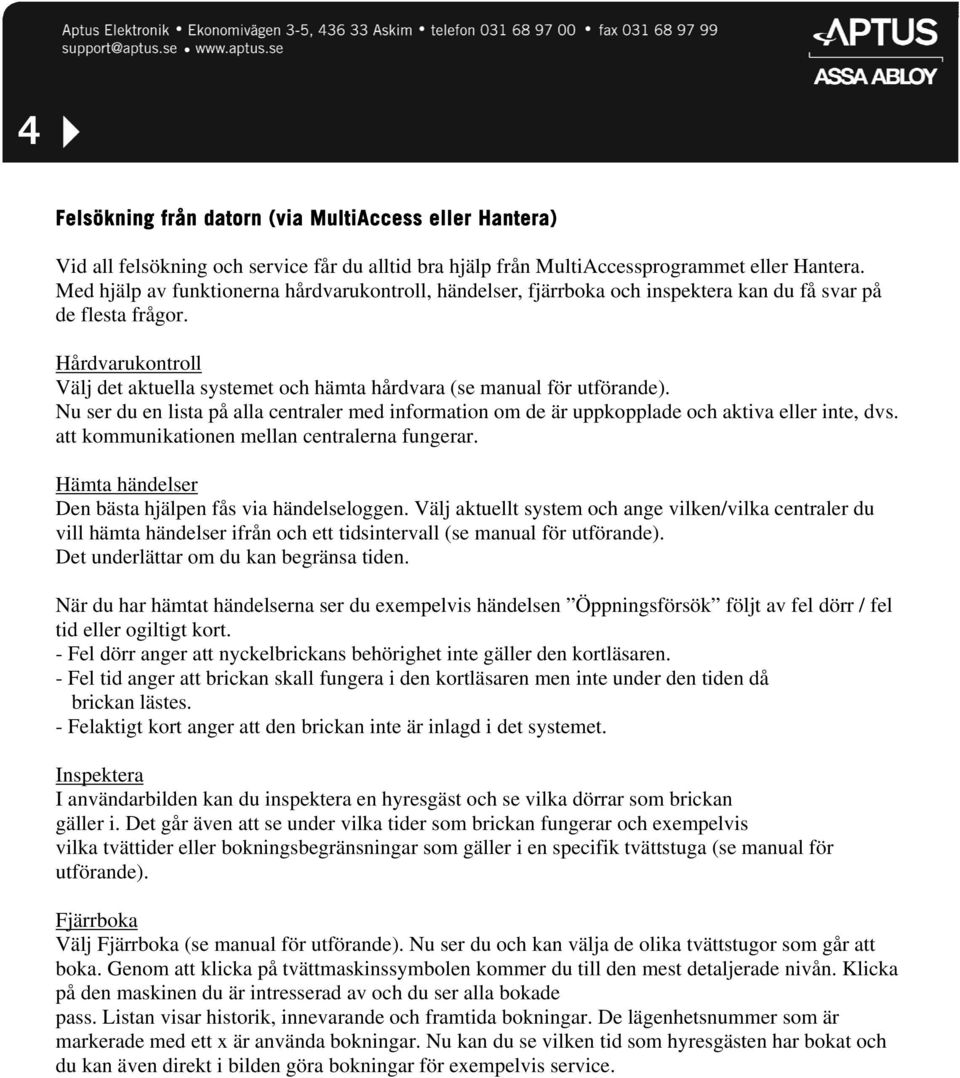 Hårdvarukontroll Välj det aktuella systemet och hämta hårdvara (se manual för utförande). Nu ser du en lista på alla centraler med information om de är uppkopplade och aktiva eller inte, dvs.